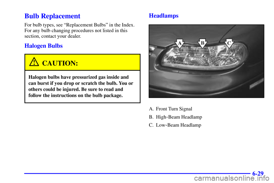CHEVROLET MALIBU 2002 5.G Owners Manual 6-29
Bulb Replacement
For bulb types, see ªReplacement Bulbsº in the Index.
For any bulb changing procedures not listed in this
section, contact your dealer.
Halogen Bulbs
CAUTION:
Halogen bulbs hav
