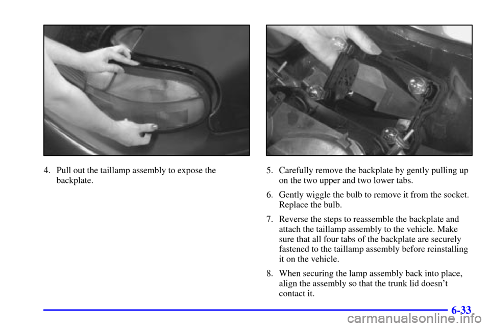 CHEVROLET MALIBU 2002 5.G Owners Manual 6-33
4. Pull out the taillamp assembly to expose the
backplate.5. Carefully remove the backplate by gently pulling up
on the two upper and two lower tabs.
6. Gently wiggle the bulb to remove it from t