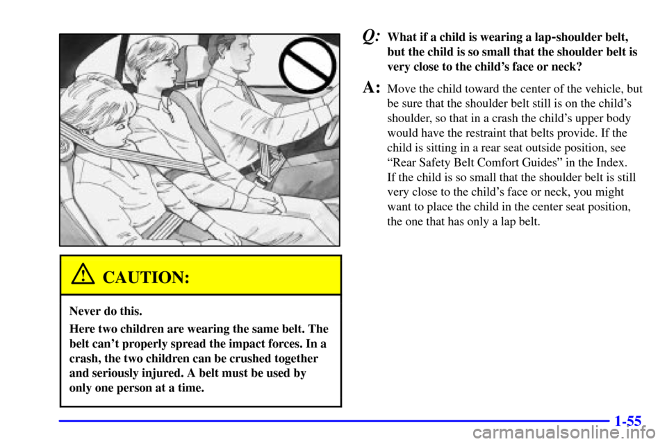 CHEVROLET MALIBU 2002 5.G Repair Manual 1-55
CAUTION:
Never do this.
Here two children are wearing the same belt. The
belt cant properly spread the impact forces. In a
crash, the two children can be crushed together
and seriously injured. 