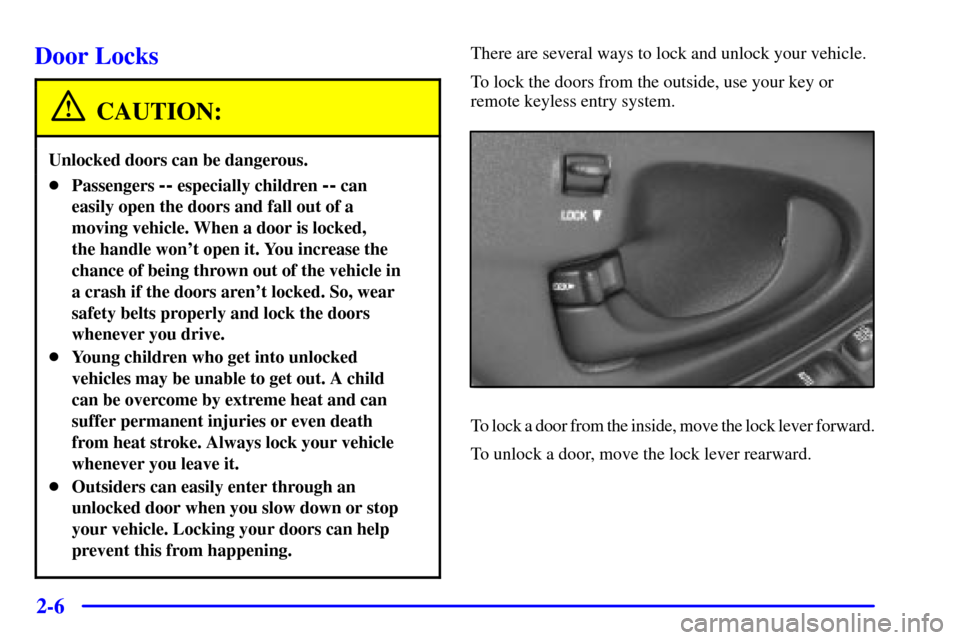CHEVROLET MALIBU 2002 5.G Repair Manual 2-6
Door Locks
CAUTION:
Unlocked doors can be dangerous.
Passengers -- especially children -- can
easily open the doors and fall out of a
moving vehicle. When a door is locked, 
the handle wont open