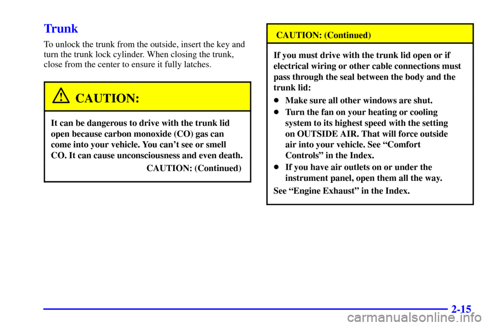 CHEVROLET MALIBU 2002 5.G Manual PDF 2-15
Trunk
To unlock the trunk from the outside, insert the key and
turn the trunk lock cylinder. When closing the trunk,
close from the center to ensure it fully latches.
CAUTION:
It can be dangerous
