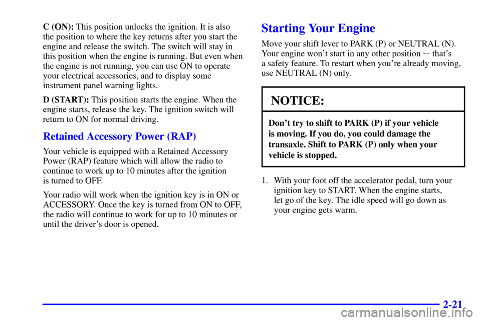 CHEVROLET MALIBU 2002 5.G Owners Manual 2-21
C (ON): This position unlocks the ignition. It is also
the position to where the key returns after you start the
engine and release the switch. The switch will stay in
this position when the engi CHEVROLET MALIBU 2002 5.G Owners Manual 2-21
C (ON): This position unlocks the ignition. It is also
the position to where the key returns after you start the
engine and release the switch. The switch will stay in
this position when the engi