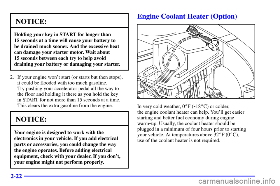 CHEVROLET MALIBU 2002 5.G Owners Manual 2-22
NOTICE:
Holding your key in START for longer than 
15 seconds at a time will cause your battery to 
be drained much sooner. And the excessive heat
can damage your starter motor. Wait about 
15 se