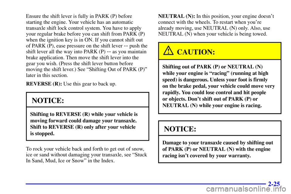 CHEVROLET MALIBU 2002 5.G Owners Manual 2-25
Ensure the shift lever is fully in PARK (P) before
starting the engine. Your vehicle has an automatic
transaxle shift lock control system. You have to apply
your regular brake before you can shif