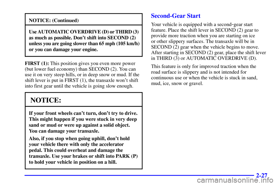 CHEVROLET MALIBU 2002 5.G Owners Manual 2-27
NOTICE: (Continued)
Use AUTOMATIC OVERDRIVE (D) or THIRD (3) 
as much as possible. Dont shift into SECOND (2)
unless you are going slower than 65 mph (105 km/h)
or you can damage your engine.
FI