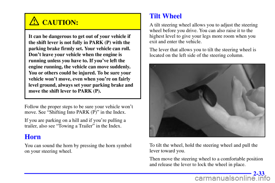 CHEVROLET MALIBU 2002 5.G Owners Manual 2-33
CAUTION:
It can be dangerous to get out of your vehicle if
the shift lever is not fully in PARK (P) with the
parking brake firmly set. Your vehicle can roll.
Dont leave your vehicle when the eng