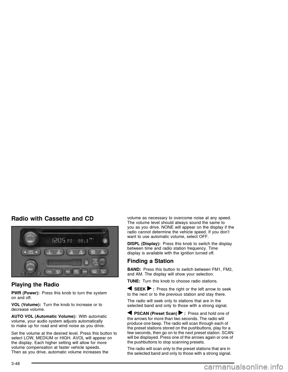CHEVROLET MALIBU 2003 5.G Owners Manual Radio with Cassette and CD
Playing the Radio
PWR (Power):Press this knob to turn the system
on and off.
VOL (Volume):Turn the knob to increase or to
decrease volume.
AUTO VOL (Automatic Volume):With a