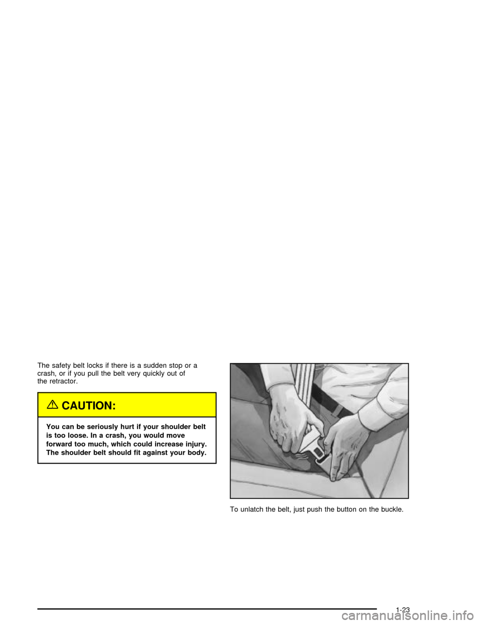 CHEVROLET MALIBU 2003 5.G Owners Manual The safety belt locks if there is a sudden stop or a
crash, or if you pull the belt very quickly out of
the retractor.
{CAUTION:
You can be seriously hurt if your shoulder belt
is too loose. In a cras