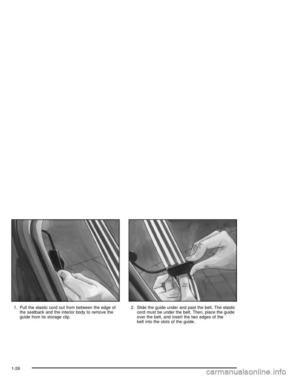 CHEVROLET MALIBU 2003 5.G Owners Guide 1. Pull the elastic cord out from between the edge of
the seatback and the interior body to remove the
guide from its storage clip.2. Slide the guide under and past the belt. The elastic
cord must be 