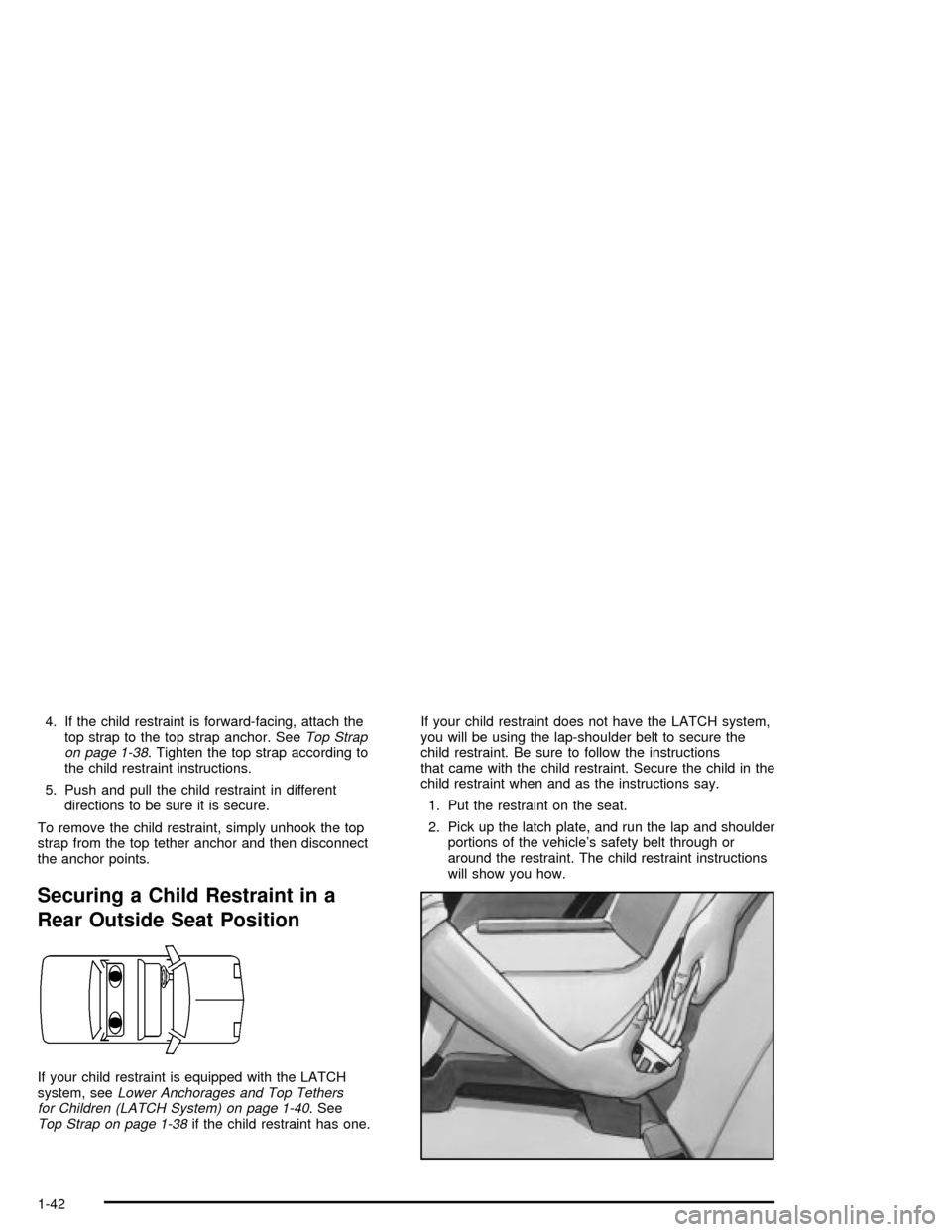 CHEVROLET MALIBU 2003 5.G Service Manual 4. If the child restraint is forward-facing, attach the
top strap to the top strap anchor. SeeTop Strap
on page 1-38. Tighten the top strap according to
the child restraint instructions.
5. Push and p