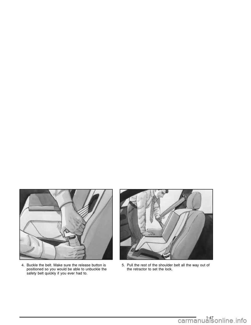 CHEVROLET MALIBU 2003 5.G Workshop Manual 4. Buckle the belt. Make sure the release button is
positioned so you would be able to unbuckle the
safety belt quickly if you ever had to.5. Pull the rest of the shoulder belt all the way out of
the CHEVROLET MALIBU 2003 5.G Workshop Manual 4. Buckle the belt. Make sure the release button is
positioned so you would be able to unbuckle the
safety belt quickly if you ever had to.5. Pull the rest of the shoulder belt all the way out of
the