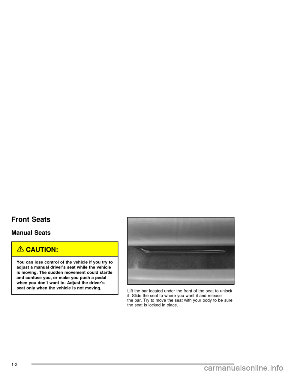 CHEVROLET MALIBU 2003 5.G Owners Manual Front Seats
Manual Seats
{CAUTION:
You can lose control of the vehicle if you try to
adjust a manual drivers seat while the vehicle
is moving. The sudden movement could startle
and confuse you, or ma