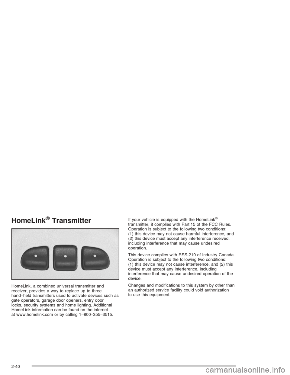 CHEVROLET MALIBU 2004 5.G Owners Manual HomeLink®Transmitter
HomeLink, a combined universal transmitter and
receiver, provides a way to replace up to three
hand−held transmitters used to activate devices such as
gate operators, garage do