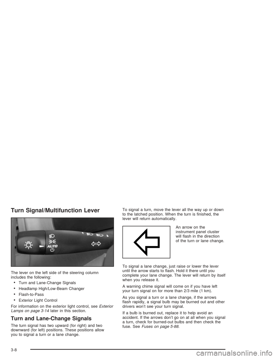 CHEVROLET MALIBU 2004 5.G Owners Manual Turn Signal/Multifunction Lever
The lever on the left side of the steering column
includes the following:
Turn and Lane-Change Signals
Headlamp High/Low-Beam Changer
Flash-to-Pass
Exterior Light C