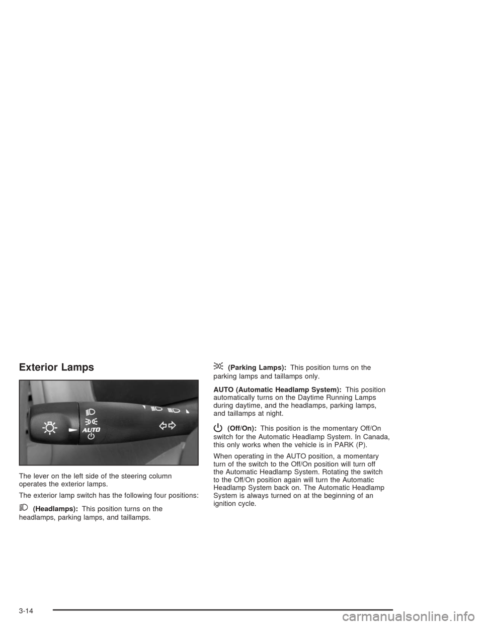CHEVROLET MALIBU 2004 5.G Owners Manual Exterior Lamps
The lever on the left side of the steering column
operates the exterior lamps.
The exterior lamp switch has the following four positions:
2(Headlamps):This position turns on the
headlam