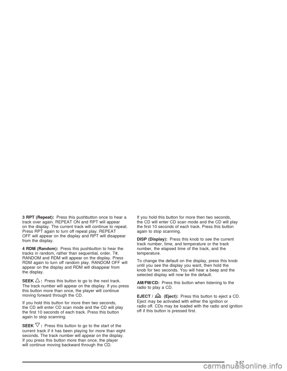 CHEVROLET MALIBU 2004 5.G Owners Manual 3 RPT (Repeat):Press this pushbutton once to hear a
track over again. REPEAT ON and RPT will appear
on the display. The current track will continue to repeat.
Press RPT again to turn off repeat play. 