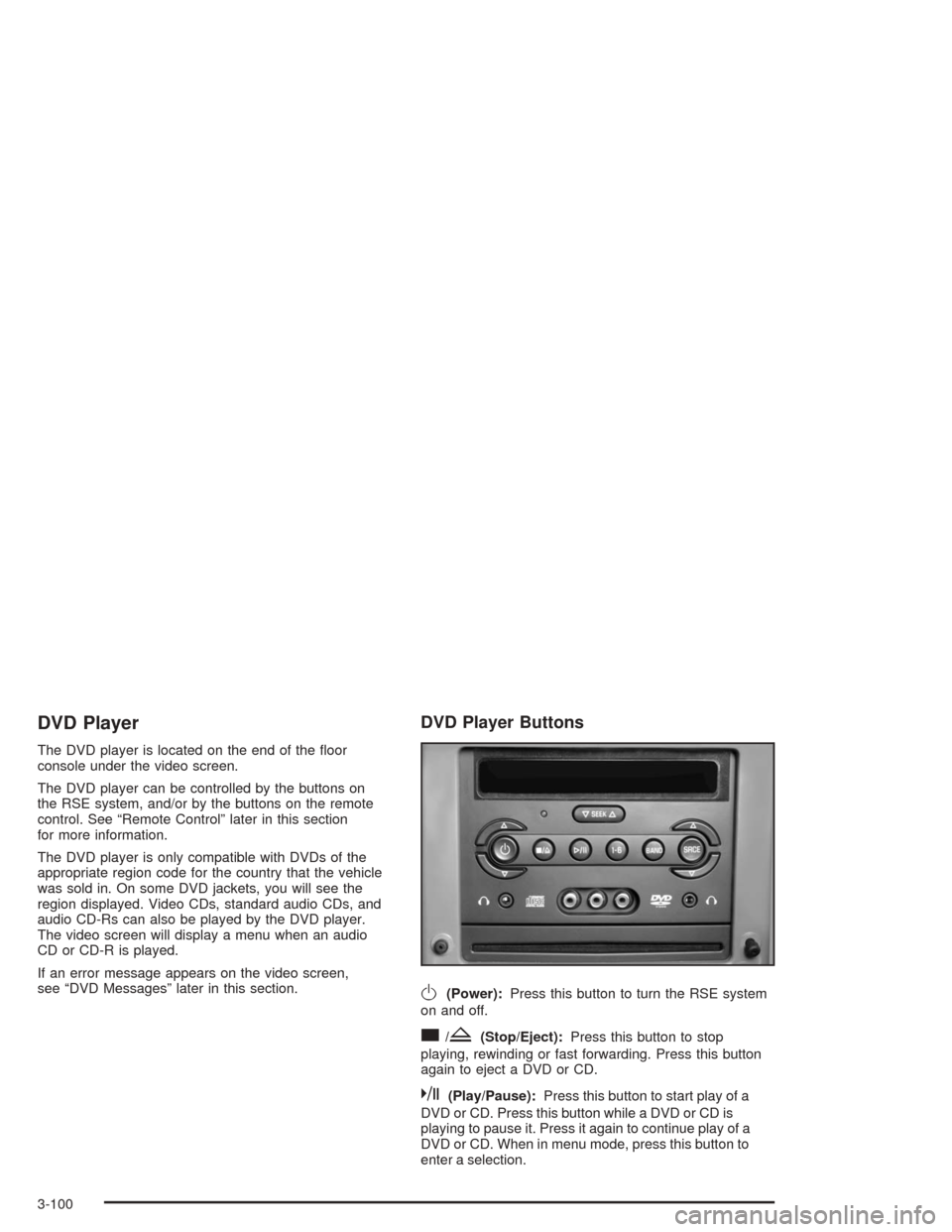 CHEVROLET MALIBU 2004 5.G Owners Manual DVD Player
The DVD player is located on the end of the �oor
console under the video screen.
The DVD player can be controlled by the buttons on
the RSE system, and/or by the buttons on the remote
contr