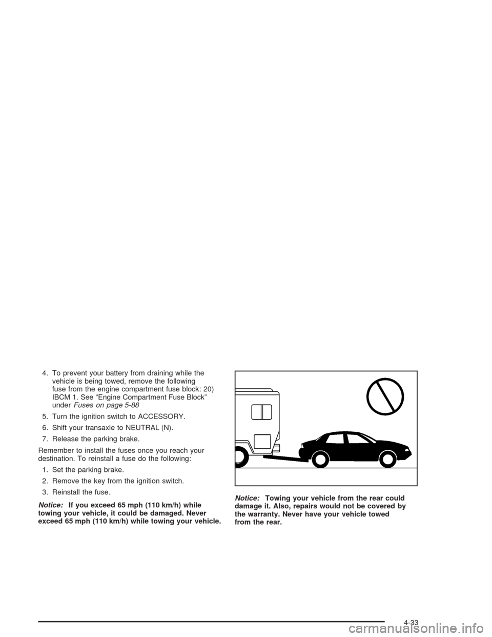 CHEVROLET MALIBU 2004 5.G Owners Manual 4. To prevent your battery from draining while the
vehicle is being towed, remove the following
fuse from the engine compartment fuse block: 20)
IBCM 1. See “Engine Compartment Fuse Block”
underFu