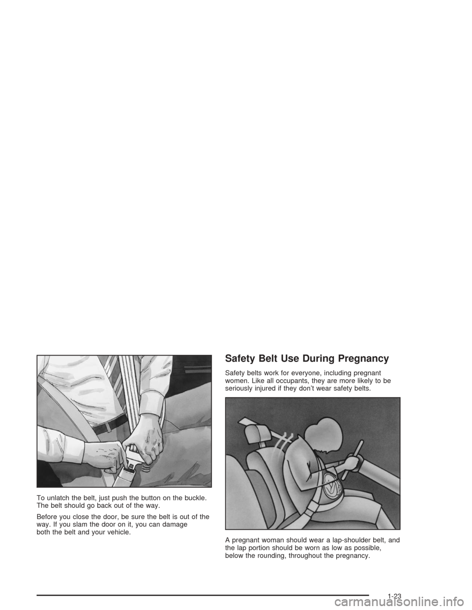 CHEVROLET MALIBU 2004 5.G Owners Manual To unlatch the belt, just push the button on the buckle.
The belt should go back out of the way.
Before you close the door, be sure the belt is out of the
way. If you slam the door on it, you can dama