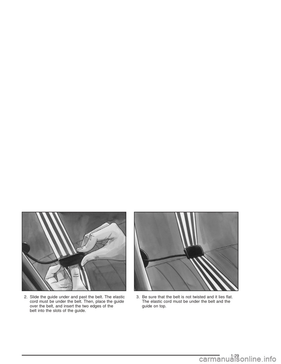 CHEVROLET MALIBU 2004 5.G Owners Guide 2. Slide the guide under and past the belt. The elastic
cord must be under the belt. Then, place the guide
over the belt, and insert the two edges of the
belt into the slots of the guide.3. Be sure th