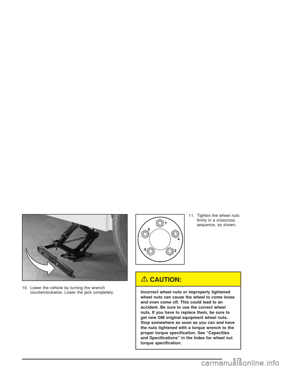CHEVROLET MALIBU 2004 5.G Owners Manual 10. Lower the vehicle by turning the wrench
counterclockwise. Lower the jack completely.11. Tighten the wheel nuts
�rmly in a crisscross
sequence, as shown.
{CAUTION:
Incorrect wheel nuts or improperl