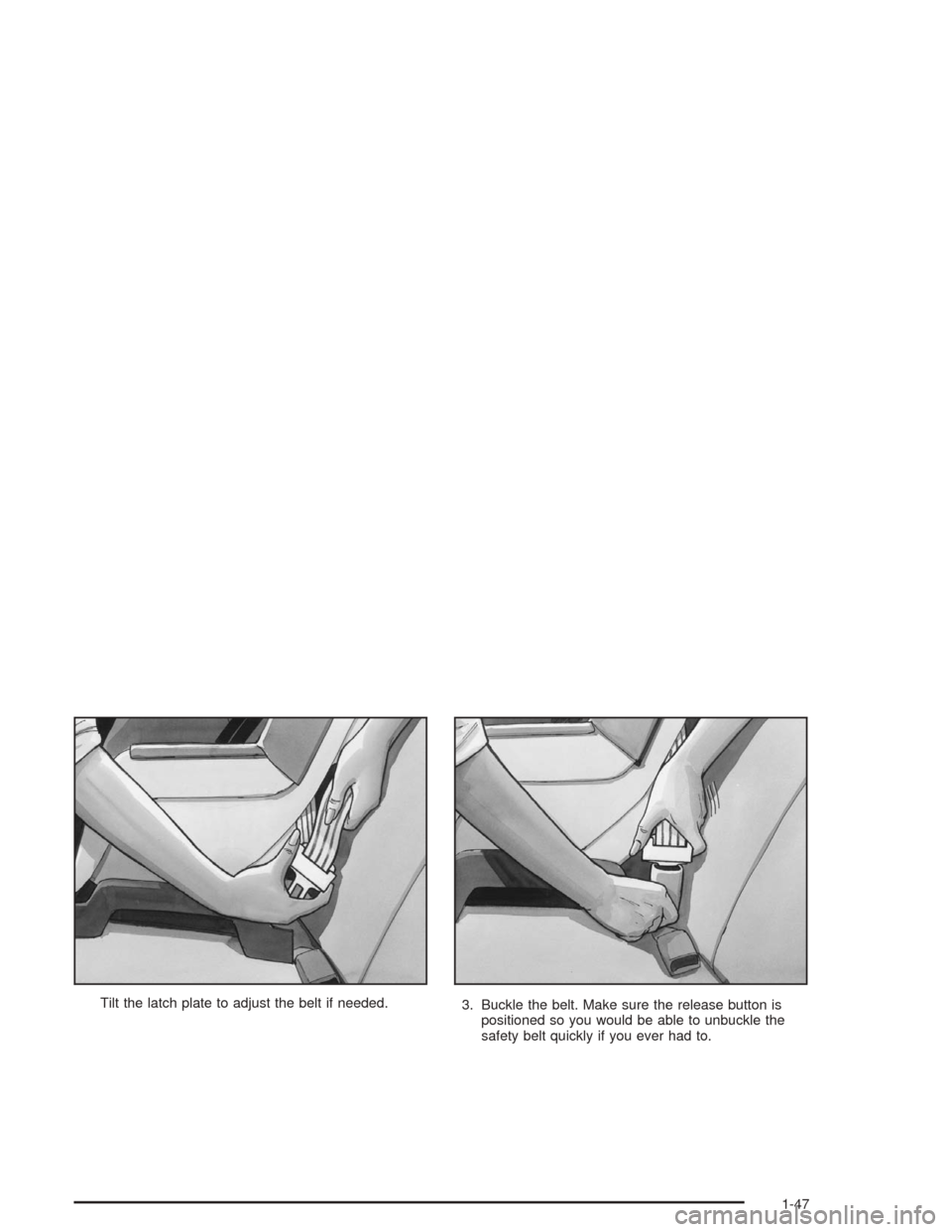 CHEVROLET MALIBU 2004 5.G Workshop Manual Tilt the latch plate to adjust the belt if needed.
3. Buckle the belt. Make sure the release button is
positioned so you would be able to unbuckle the
safety belt quickly if you ever had to.
1-47 