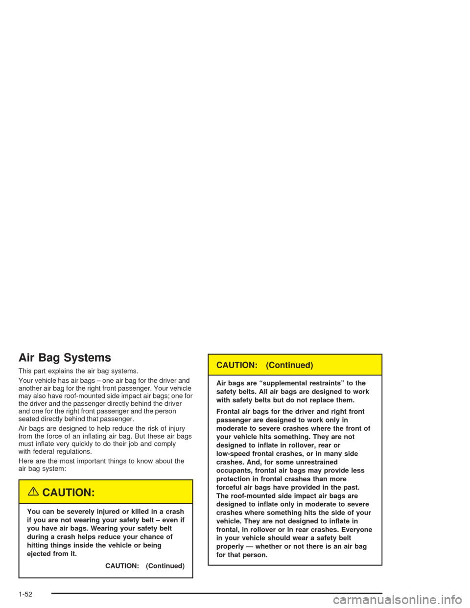 CHEVROLET MALIBU 2004 5.G Workshop Manual Air Bag Systems
This part explains the air bag systems.
Your vehicle has air bags – one air bag for the driver and
another air bag for the right front passenger. Your vehicle
may also have roof-moun