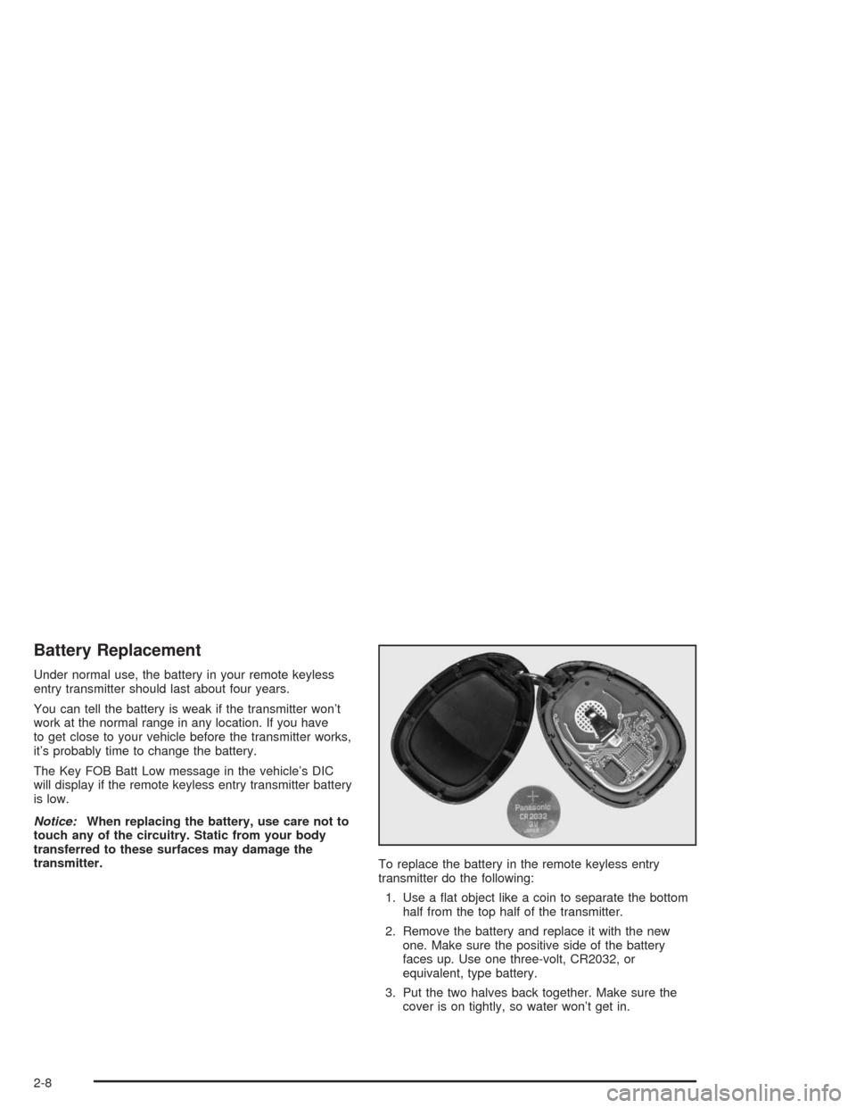 CHEVROLET MALIBU 2004 5.G Manual PDF Battery Replacement
Under normal use, the battery in your remote keyless
entry transmitter should last about four years.
You can tell the battery is weak if the transmitter won’t
work at the normal 