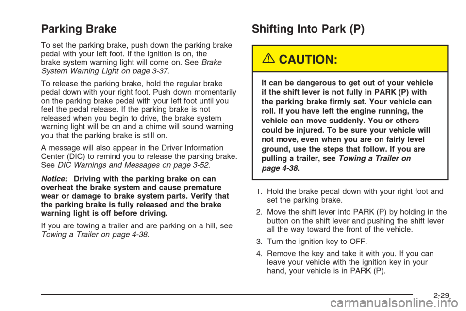 CHEVROLET MALIBU 2005 5.G Owners Manual Parking Brake
To set the parking brake, push down the parking brake
pedal with your left foot. If the ignition is on, the
brake system warning light will come on. SeeBrake
System Warning Light on page CHEVROLET MALIBU 2005 5.G Owners Manual Parking Brake
To set the parking brake, push down the parking brake
pedal with your left foot. If the ignition is on, the
brake system warning light will come on. SeeBrake
System Warning Light on page
