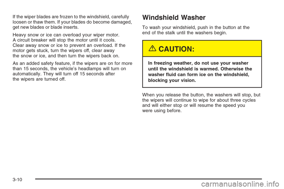 CHEVROLET MALIBU 2005 5.G Owners Manual If the wiper blades are frozen to the windshield, carefully
loosen or thaw them. If your blades do become damaged,
get new blades or blade inserts.
Heavy snow or ice can overload your wiper motor.
A c