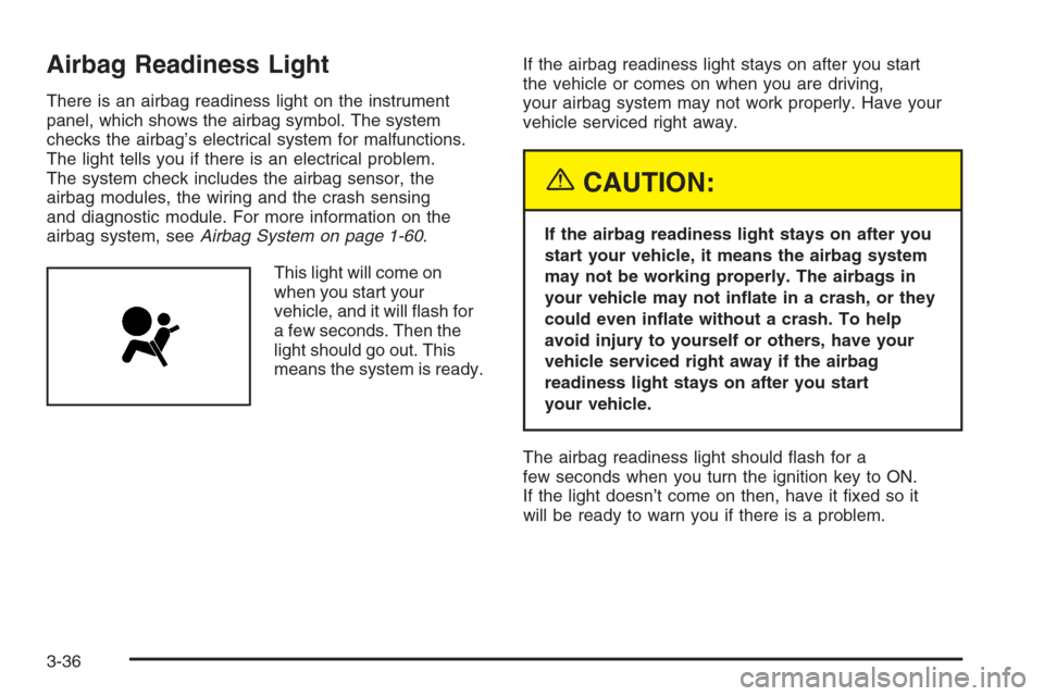 CHEVROLET MALIBU 2005 5.G Owners Manual Airbag Readiness Light
There is an airbag readiness light on the instrument
panel, which shows the airbag symbol. The system
checks the airbag’s electrical system for malfunctions.
The light tells y