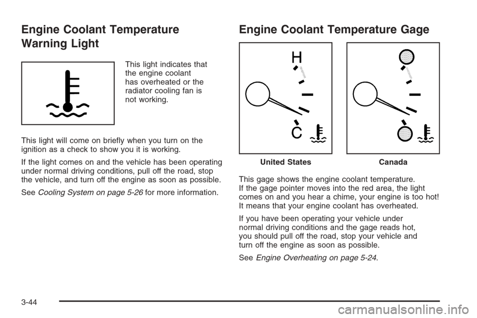 CHEVROLET MALIBU 2005 5.G Owners Manual Engine Coolant Temperature
Warning Light
This light indicates that
the engine coolant
has overheated or the
radiator cooling fan is
not working.
This light will come on brie�y when you turn on the
ign