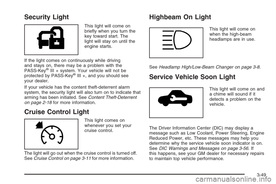 CHEVROLET MALIBU 2005 5.G Owners Manual Security Light
This light will come on
brie�y when you turn the
key toward start. The
light will stay on until the
engine starts.
If the light comes on continuously while driving
and stays on, there m