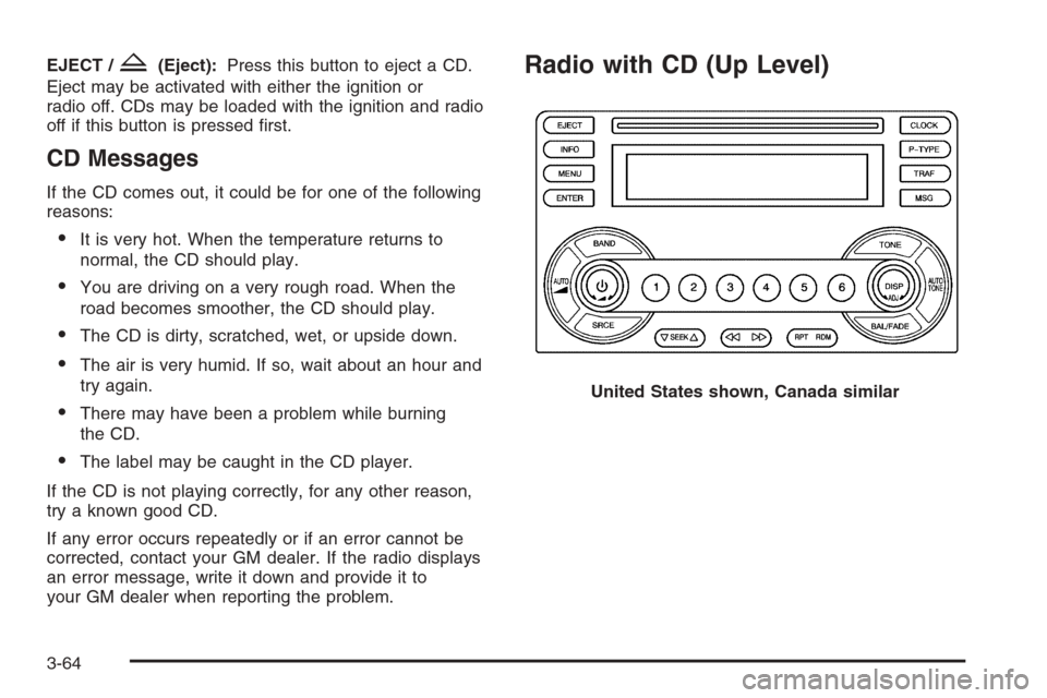 CHEVROLET MALIBU 2005 5.G Owners Manual EJECT /Z(Eject):Press this button to eject a CD.
Eject may be activated with either the ignition or
radio off. CDs may be loaded with the ignition and radio
off if this button is pressed �rst.
CD Mess
