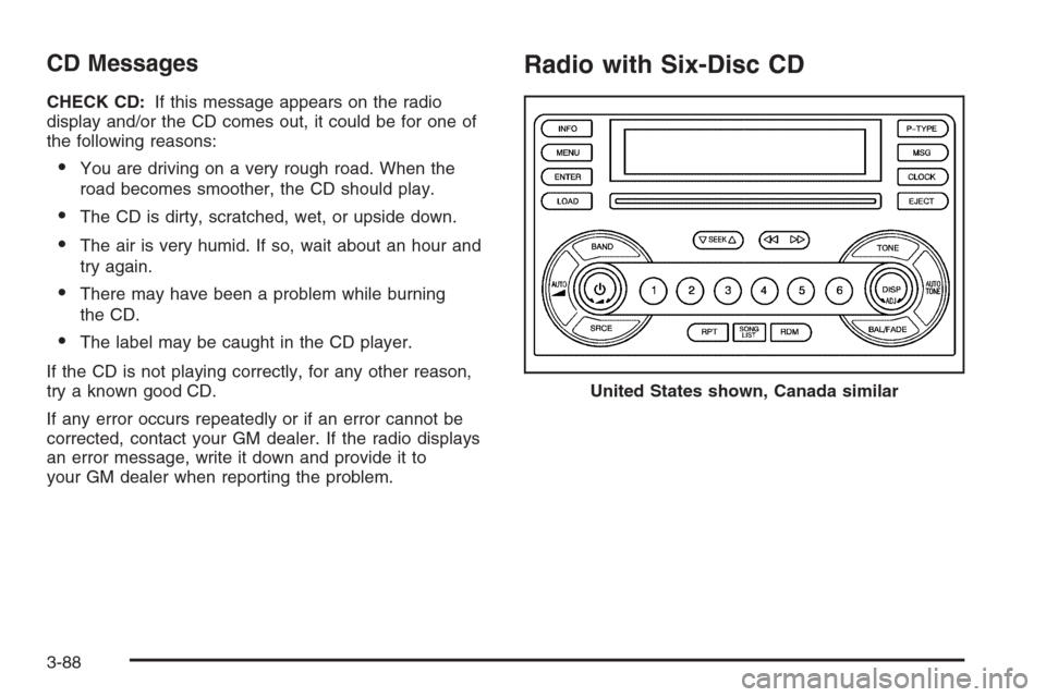 CHEVROLET MALIBU 2005 5.G Owners Manual CD Messages
CHECK CD:If this message appears on the radio
display and/or the CD comes out, it could be for one of
the following reasons:
You are driving on a very rough road. When the
road becomes sm CHEVROLET MALIBU 2005 5.G Owners Manual CD Messages
CHECK CD:If this message appears on the radio
display and/or the CD comes out, it could be for one of
the following reasons:
You are driving on a very rough road. When the
road becomes sm