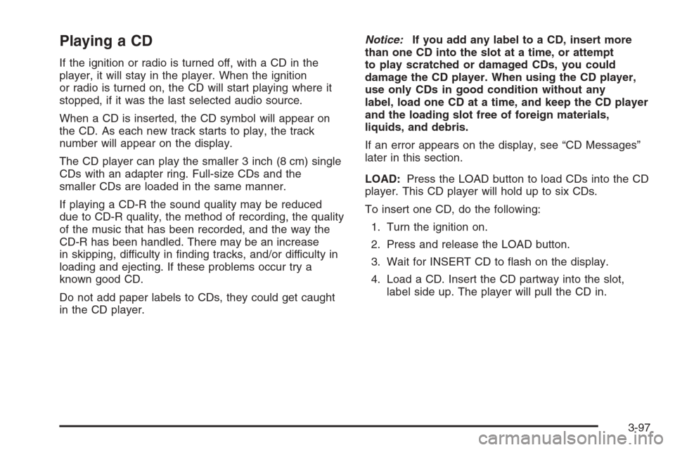 CHEVROLET MALIBU 2005 5.G Owners Manual Playing a CD
If the ignition or radio is turned off, with a CD in the
player, it will stay in the player. When the ignition
or radio is turned on, the CD will start playing where it
stopped, if it was