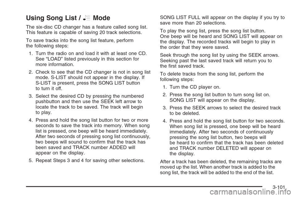 CHEVROLET MALIBU 2005 5.G Owners Manual Using Song List /RMode
The six-disc CD changer has a feature called song list.
This feature is capable of saving 20 track selections.
To save tracks into the song list feature, perform
the following s