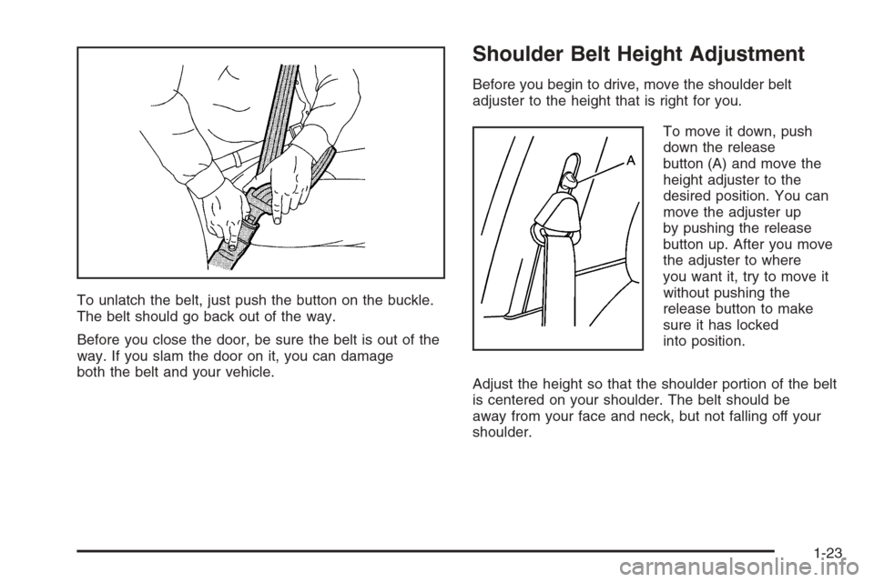 CHEVROLET MALIBU 2005 5.G Owners Manual To unlatch the belt, just push the button on the buckle.
The belt should go back out of the way.
Before you close the door, be sure the belt is out of the
way. If you slam the door on it, you can dama