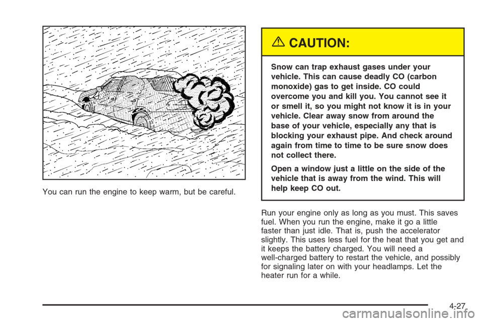 CHEVROLET MALIBU 2005 5.G Owners Manual You can run the engine to keep warm, but be careful.
{CAUTION:
Snow can trap exhaust gases under your
vehicle. This can cause deadly CO (carbon
monoxide) gas to get inside. CO could
overcome you and k