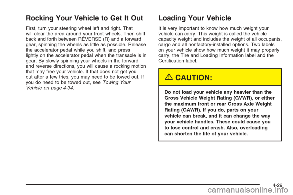 CHEVROLET MALIBU 2005 5.G Owners Manual Rocking Your Vehicle to Get It Out
First, turn your steering wheel left and right. That
will clear the area around your front wheels. Then shift
back and forth between REVERSE (R) and a forward
gear, 