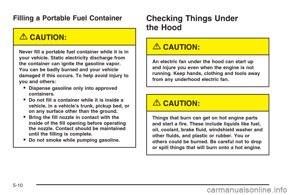 CHEVROLET MALIBU 2005 5.G Owners Manual Filling a Portable Fuel Container
{CAUTION:
Never �ll a portable fuel container while it is in
your vehicle. Static electricity discharge from
the container can ignite the gasoline vapor.
You can be b