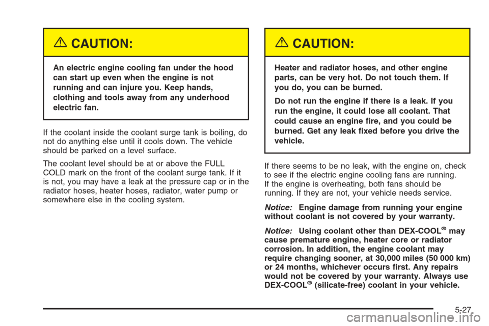 CHEVROLET MALIBU 2005 5.G Owners Manual {CAUTION:
An electric engine cooling fan under the hood
can start up even when the engine is not
running and can injure you. Keep hands,
clothing and tools away from any underhood
electric fan.
If the