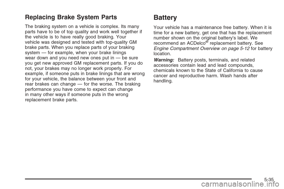 CHEVROLET MALIBU 2005 5.G Owners Manual Replacing Brake System Parts
The braking system on a vehicle is complex. Its many
parts have to be of top quality and work well together if
the vehicle is to have really good braking. Your
vehicle was