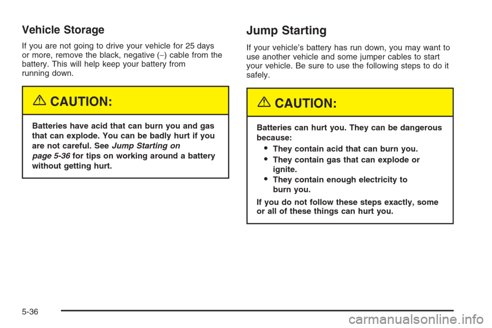 CHEVROLET MALIBU 2005 5.G Owners Manual Vehicle Storage
If you are not going to drive your vehicle for 25 days
or more, remove the black, negative (−) cable from the
battery. This will help keep your battery from
running down.
{CAUTION:
B