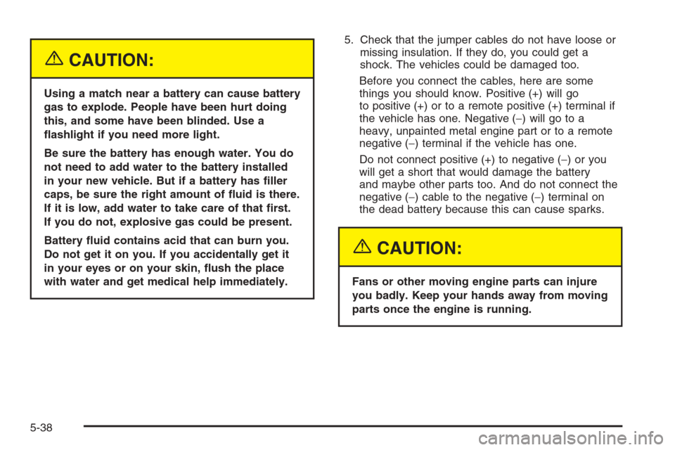 CHEVROLET MALIBU 2005 5.G Owners Manual {CAUTION:
Using a match near a battery can cause battery
gas to explode. People have been hurt doing
this, and some have been blinded. Use a
�ashlight if you need more light.
Be sure the battery has e