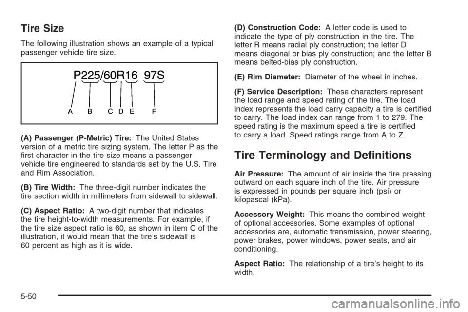 CHEVROLET MALIBU 2005 5.G Owners Manual Tire Size
The following illustration shows an example of a typical
passenger vehicle tire size.
(A) Passenger (P-Metric) Tire:The United States
version of a metric tire sizing system. The letter P as 