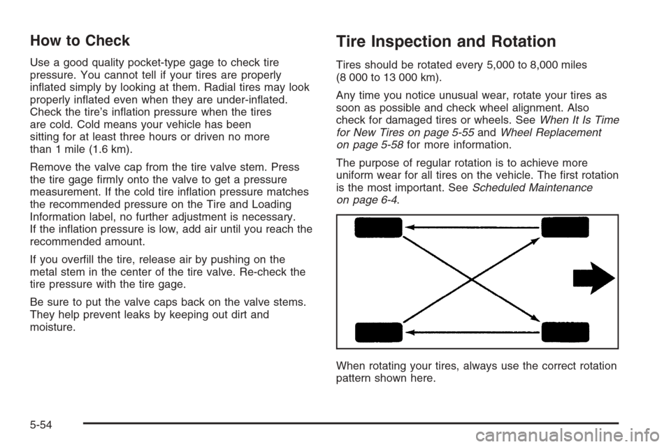 CHEVROLET MALIBU 2005 5.G Owners Manual How to Check
Use a good quality pocket-type gage to check tire
pressure. You cannot tell if your tires are properly
in�ated simply by looking at them. Radial tires may look
properly in�ated even when 