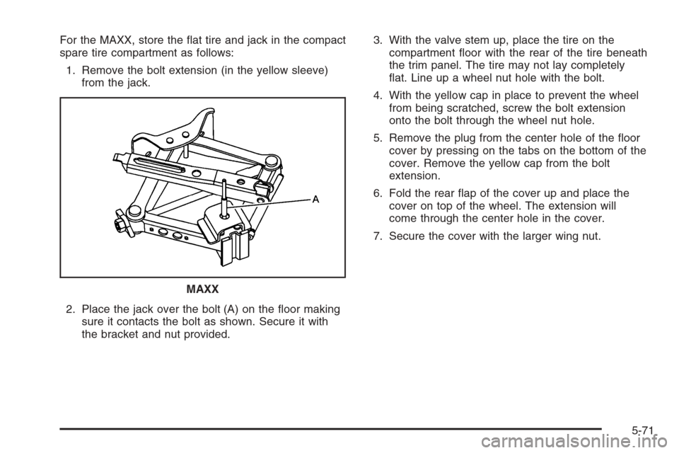 CHEVROLET MALIBU 2005 5.G Owners Manual For the MAXX, store the �at tire and jack in the compact
spare tire compartment as follows:
1. Remove the bolt extension (in the yellow sleeve)
from the jack.
2. Place the jack over the bolt (A) on th