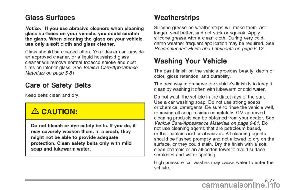 CHEVROLET MALIBU 2005 5.G Owners Manual Glass Surfaces
Notice:If you use abrasive cleaners when cleaning
glass surfaces on your vehicle, you could scratch
the glass. When cleaning the glass on your vehicle,
use only a soft cloth and glass c