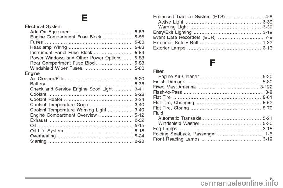 CHEVROLET MALIBU 2005 5.G Owners Manual E
Electrical System
Add-On Equipment......................................5-83
Engine Compartment Fuse Block...................5-86
Fuses........................................................5-83
He